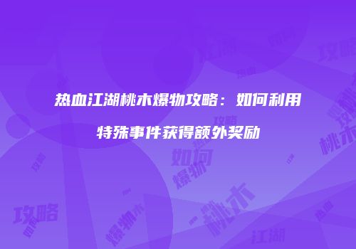 热血江湖桃木爆物攻略:如何利用特殊事件获得额外奖励
