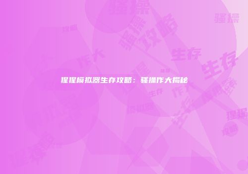 猩猩模拟器生存攻略：骚操作大揭秘