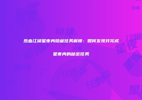 热血江湖星夜冉隐藏任务解锁：如何发现并完成星夜冉的秘密任务