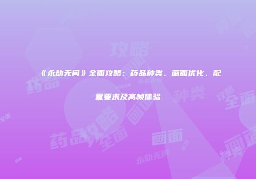 《永劫无间》全面攻略：药品种类、画面优化、配置要求及高帧体验