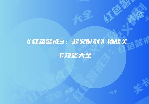 《红色警戒3：起义时刻》挑战关卡攻略大全