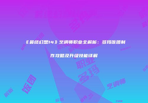 《最终幻想14》烹调师职业全解析：多玛饭团制作攻略及升级技能详解