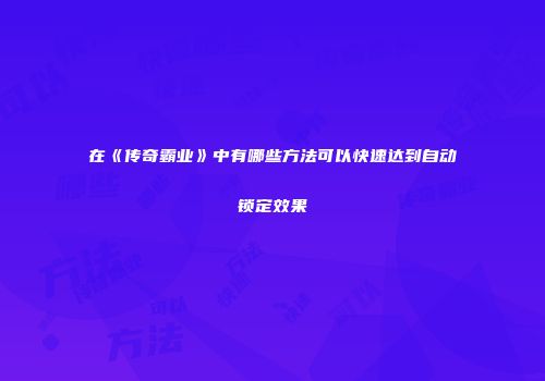 在《传奇霸业》中有哪些方法可以快速达到自动锁定效果