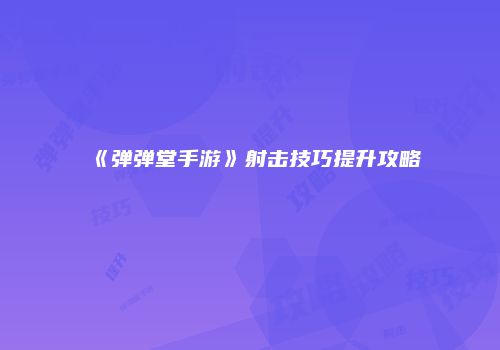 《弹弹堂手游》射击技巧提升攻略