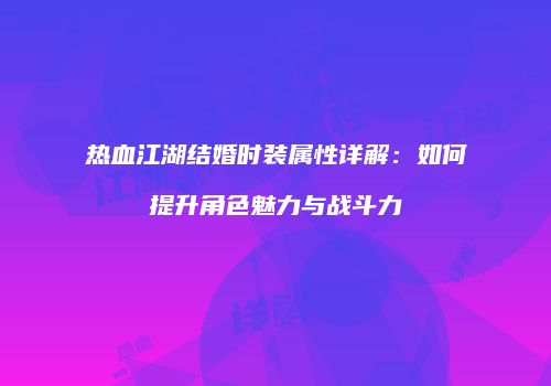 热血江湖结婚时装属性详解：如何提升角色魅力与战斗力