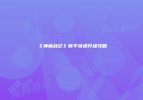 《神魔战纪》新手快速升级攻略