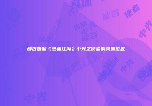 能否告知《热血江湖》中光之使者的具体位置