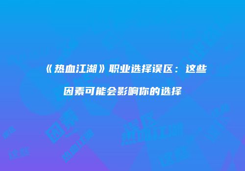 《热血江湖》职业选择误区：这些因素可能会影响你的选择