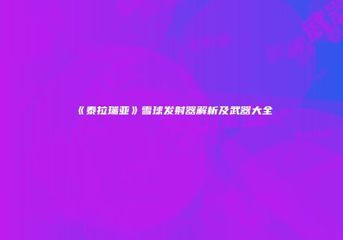 《泰拉瑞亚》雪球发射器解析及武器大全