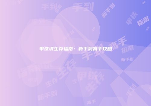 甲铁城生存指南：新手到高手攻略