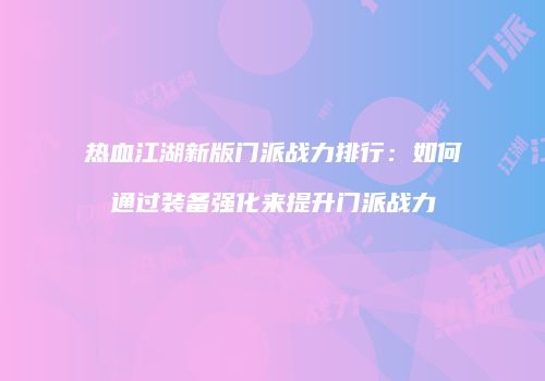 热血江湖新版门派战力排行：如何通过装备强化来提升门派战力