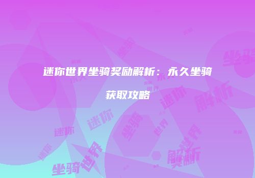 迷你世界坐骑奖励解析：永久坐骑获取攻略
