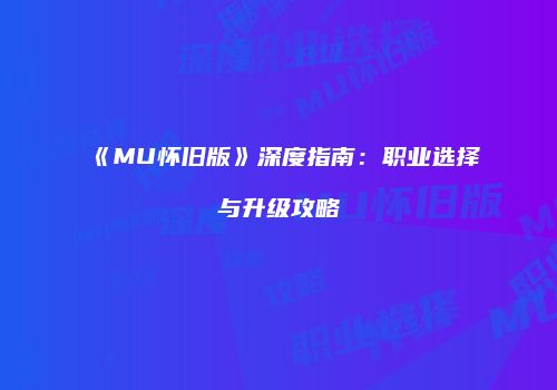 《MU怀旧版》深度指南：职业选择与升级攻略