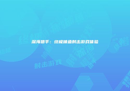 深海猎手：终极捕鱼射击游戏体验
