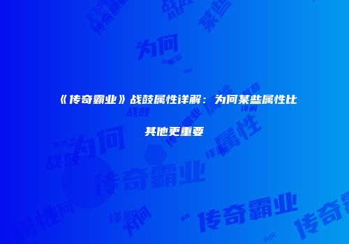 《传奇霸业》战鼓属性详解:为何某些属性比其他更重要