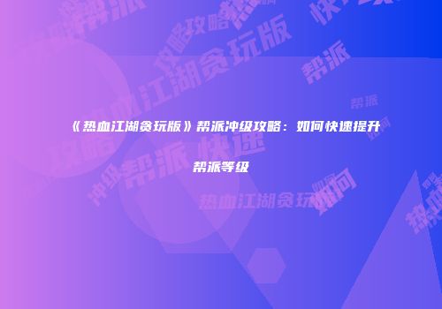 《热血江湖贪玩版》帮派冲级攻略：如何快速提升帮派等级