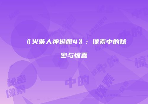 《火柴人神逃脱4》：像素中的秘密与惊喜