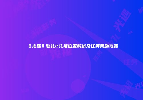 《光遇》敬礼2先祖位置解析及任务奖励攻略