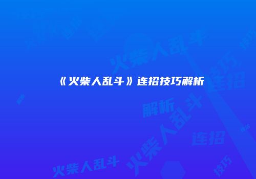 《火柴人乱斗》连招技巧解析