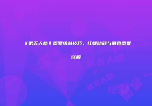 《第五人格》图案绘制技巧：红蝶仙鹤与角色图案详解