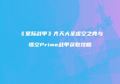 《星际战甲》齐天大圣虚空之壳与悟空Prime战甲获取攻略