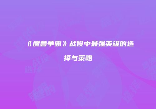 《魔兽争霸》战役中最强英雄的选择与策略