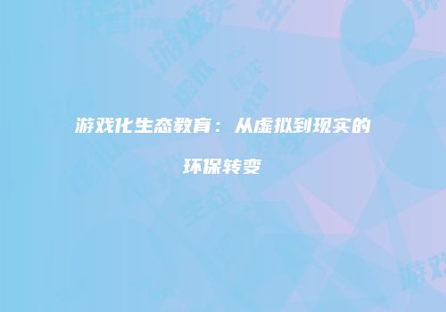 游戏化生态教育：从虚拟到现实的环保转变