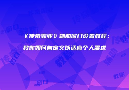 《传奇霸业》辅助窗口设置教程：教你如何自定义以适应个人需求