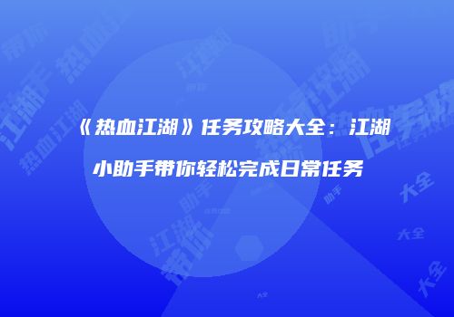 《热血江湖》任务攻略大全：江湖小助手带你轻松完成日常任务