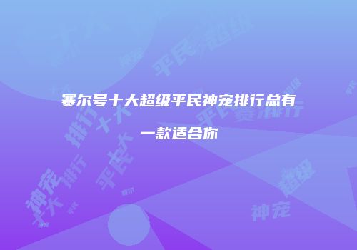 赛尔号十大超级平民神宠排行总有一款适合你