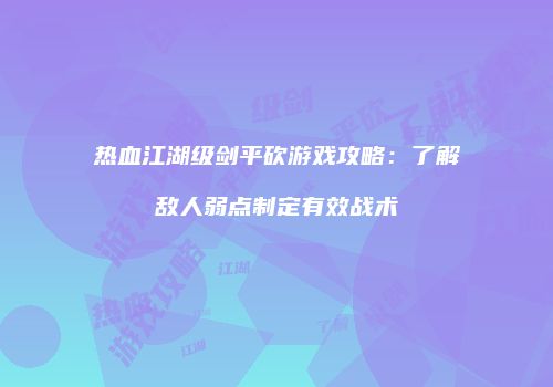 热血江湖级剑平砍游戏攻略:了解敌人弱点制定有效战术