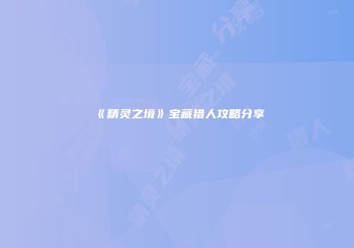 《精灵之境》宝藏猎人攻略分享