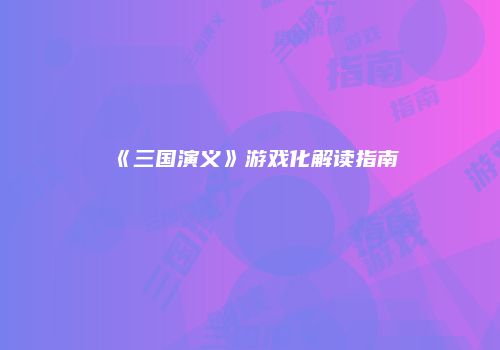 《三国演义》游戏化解读指南