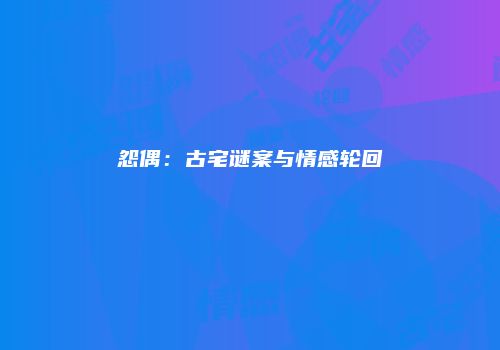 怨偶：古宅谜案与情感轮回