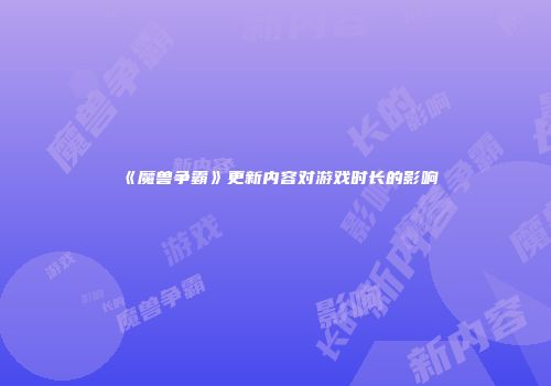 《魔兽争霸》更新内容对游戏时长的影响