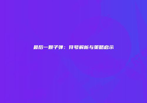 最后一颗子弹：符号解析与策略启示