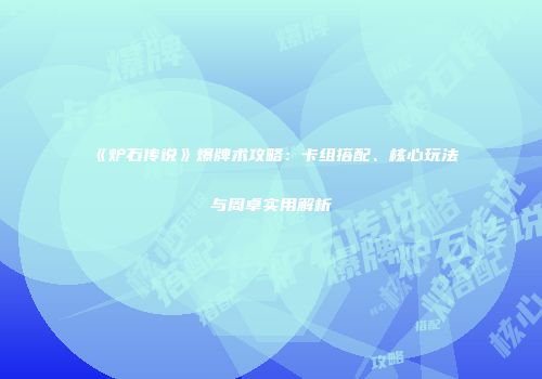 《炉石传说》爆牌术攻略：卡组搭配、核心玩法与周卓实用解析