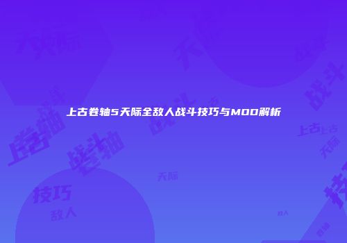 上古卷轴5天际全敌人战斗技巧与MOD解析