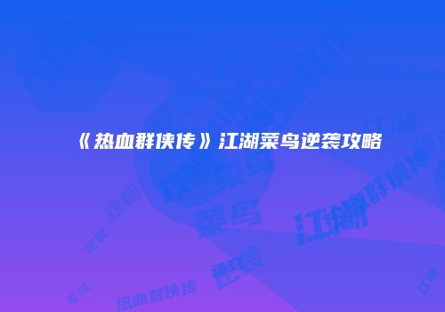 《热血群侠传》江湖菜鸟逆袭攻略