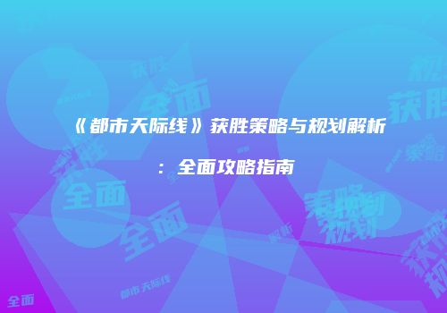 《都市天际线》获胜策略与规划解析：全面攻略指南