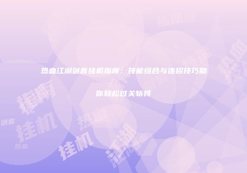 热血江湖剑客挂机指南：技能组合与连招技巧助你轻松过关斩将