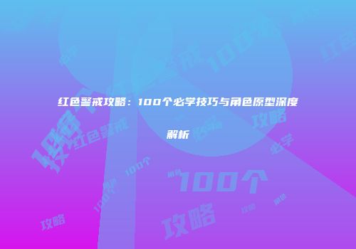 红色警戒攻略：100个必学技巧与角色原型深度解析