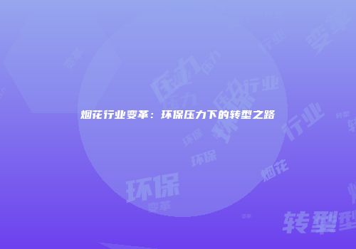 烟花行业变革：环保压力下的转型之路