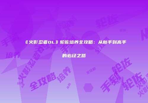 《火影忍者OL》轮佐培养全攻略：从新手到高手的必经之路