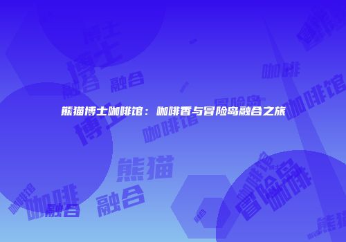 熊猫博士咖啡馆：咖啡香与冒险岛融合之旅