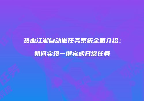 热血江湖自动做任务系统全面介绍：如何实现一键完成日常任务