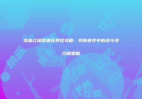 热血江湖帮派任务怪攻略：特殊事件中的战斗技巧和策略