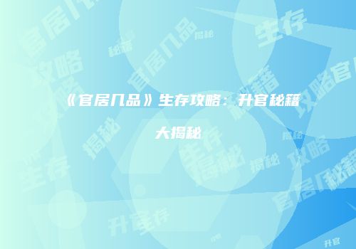 《官居几品》生存攻略：升官秘籍大揭秘
