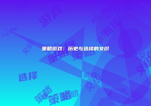 策略游戏：历史与选择的交织