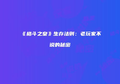 《格斗之皇》生存法则：老玩家不说的秘密